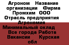 Агроном › Название организации ­ Фирма Промхим, ООО › Отрасль предприятия ­ Агрономия › Минимальный оклад ­ 1 - Все города Работа » Вакансии   . Курская обл.